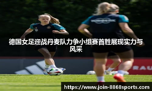德国女足迎战丹麦队力争小组赛首胜展现实力与风采