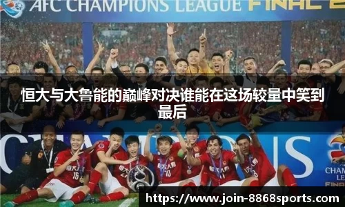 恒大与大鲁能的巅峰对决谁能在这场较量中笑到最后